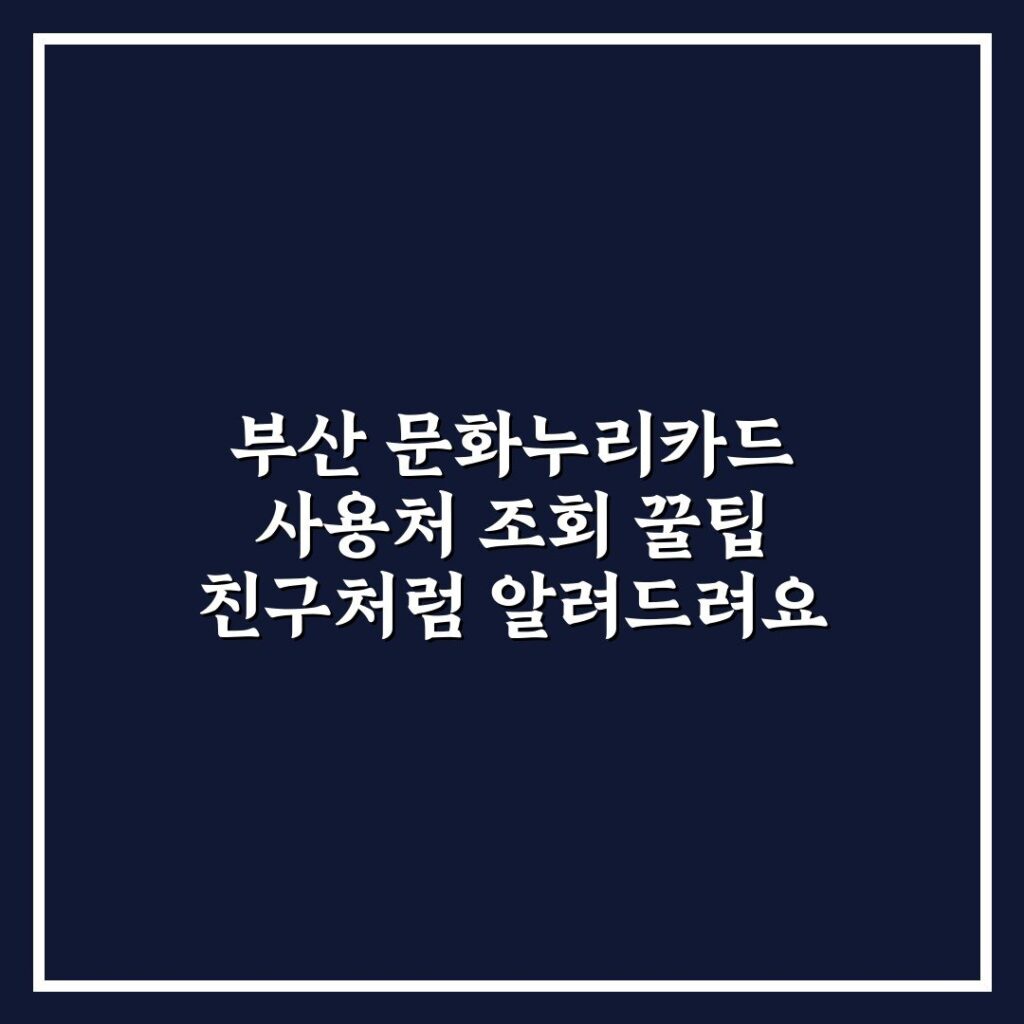부산 문화누리카드 사용처 조회 꿀팁 친구처럼 알려드려요