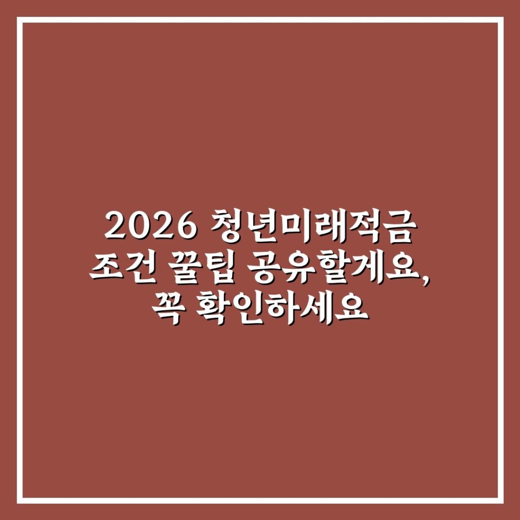 2026 청년미래적금 조건 꿀팁 공유할게요, 꼭 확인하세요