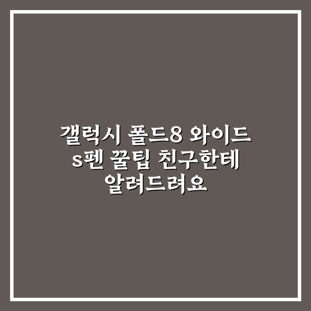 갤럭시 폴드8 와이드 s펜 꿀팁 친구한테 알려드려요