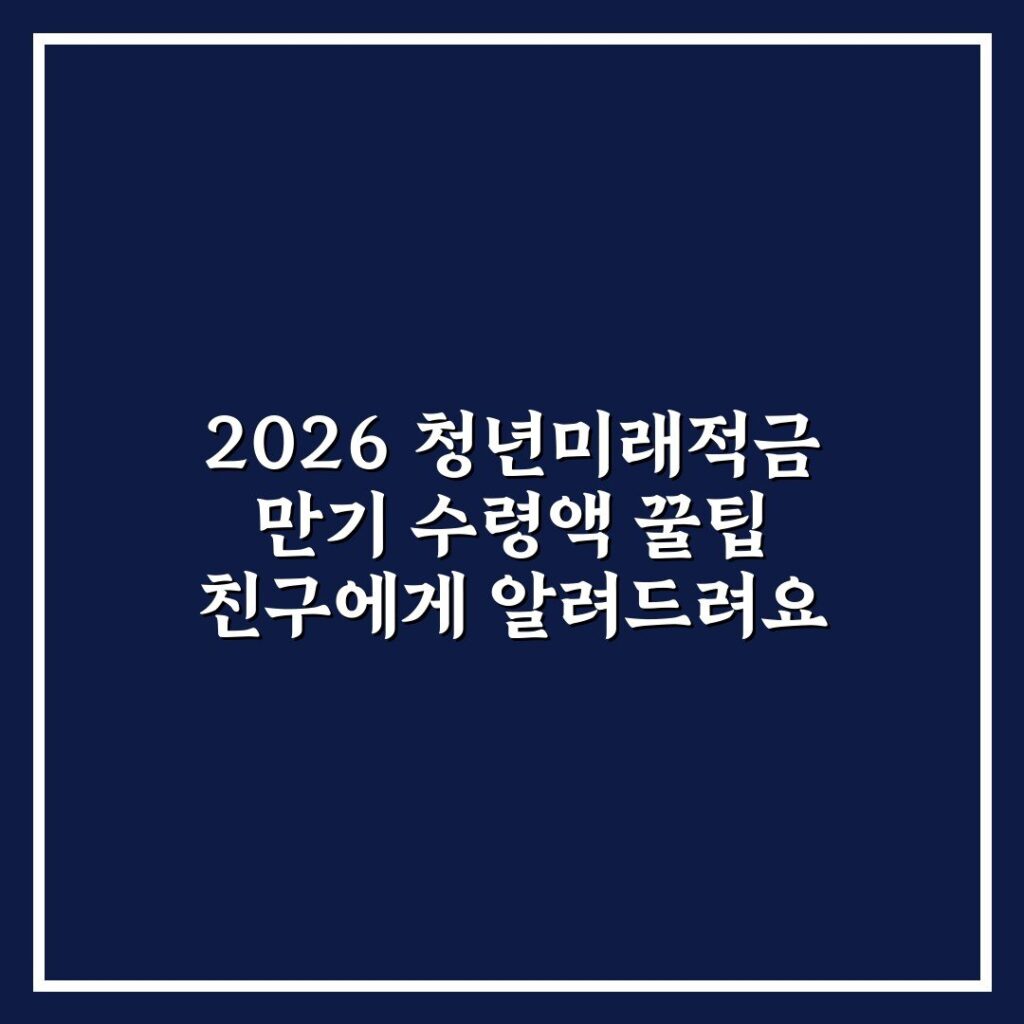 2026 청년미래적금 만기 수령액 꿀팁 친구에게 알려드려요