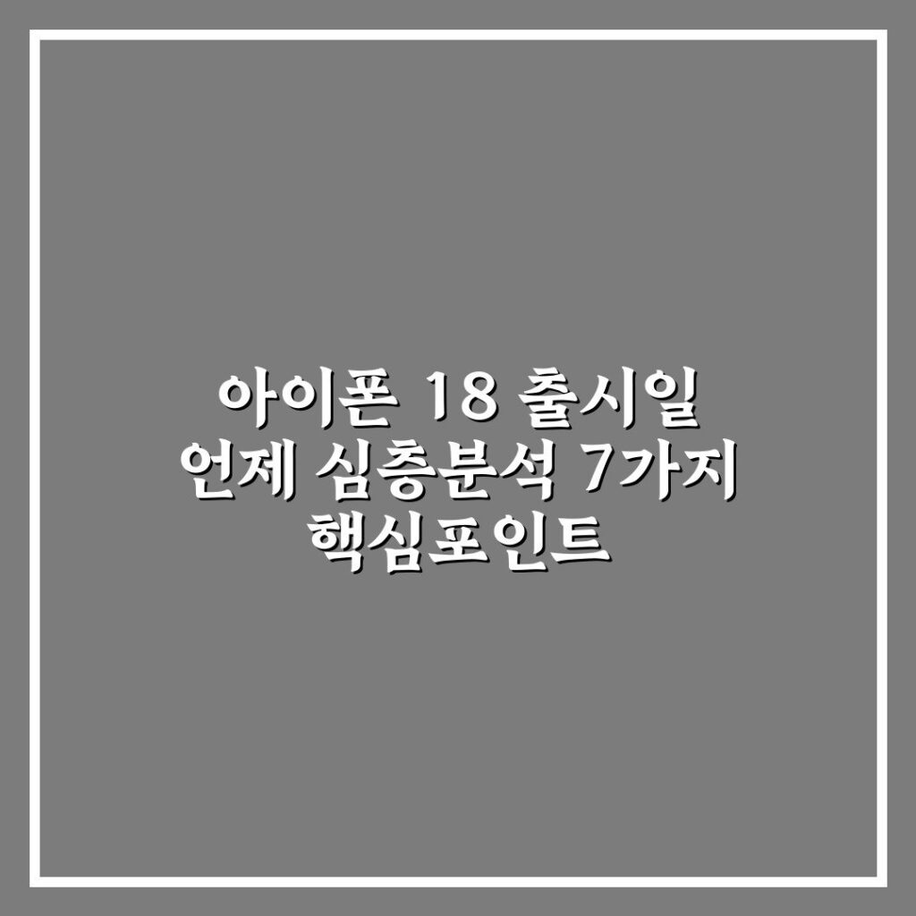 아이폰 18 출시일 언제 심층분석 7가지 핵심포인트