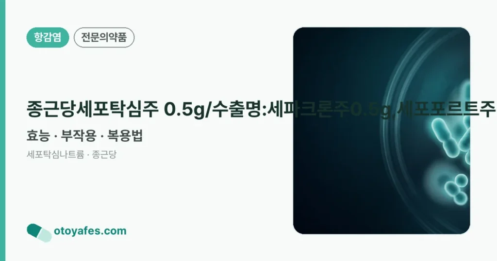 종근당세포탁심주 0.5g/수출명:세파크론주0.5g,세포포르트주0.5g 정리 썸네일
