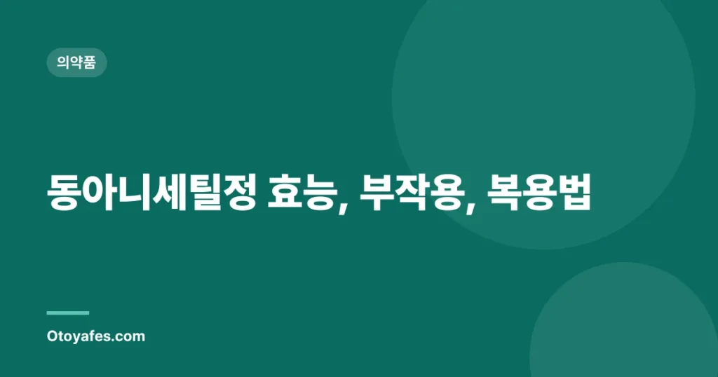 동아니세틸정 효능, 부작용, 복용법