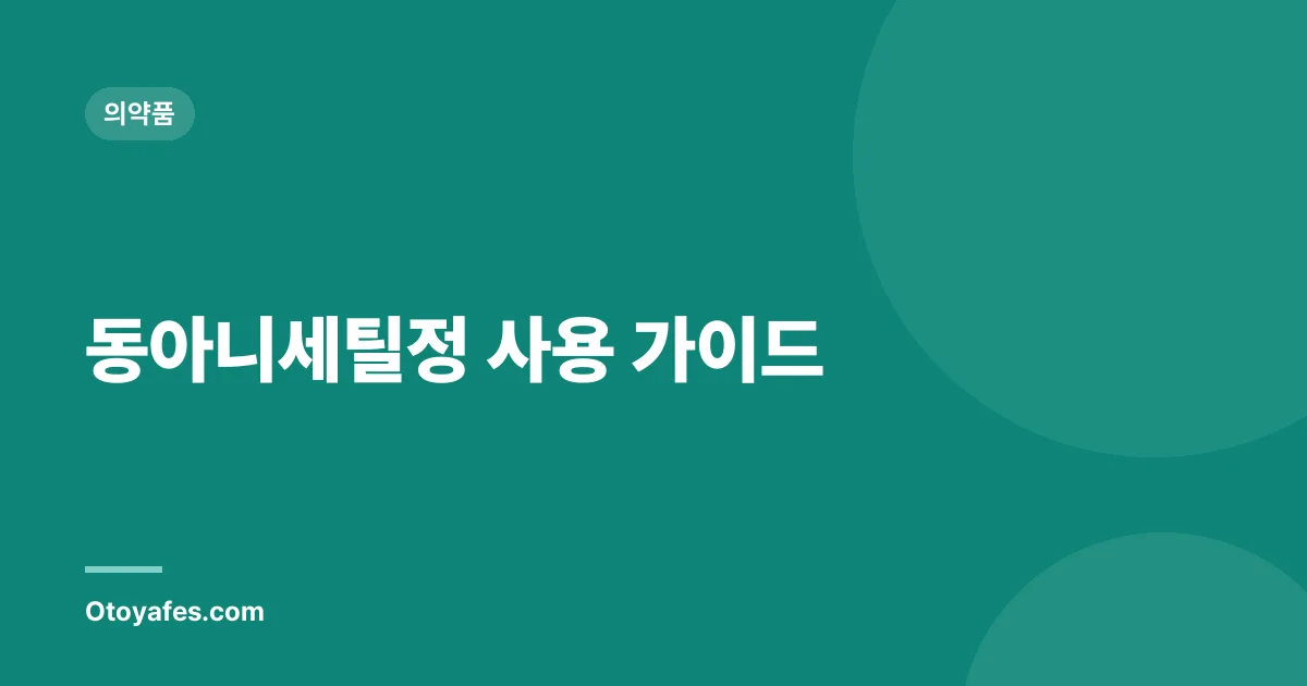 동아니세틸정 사용 가이드