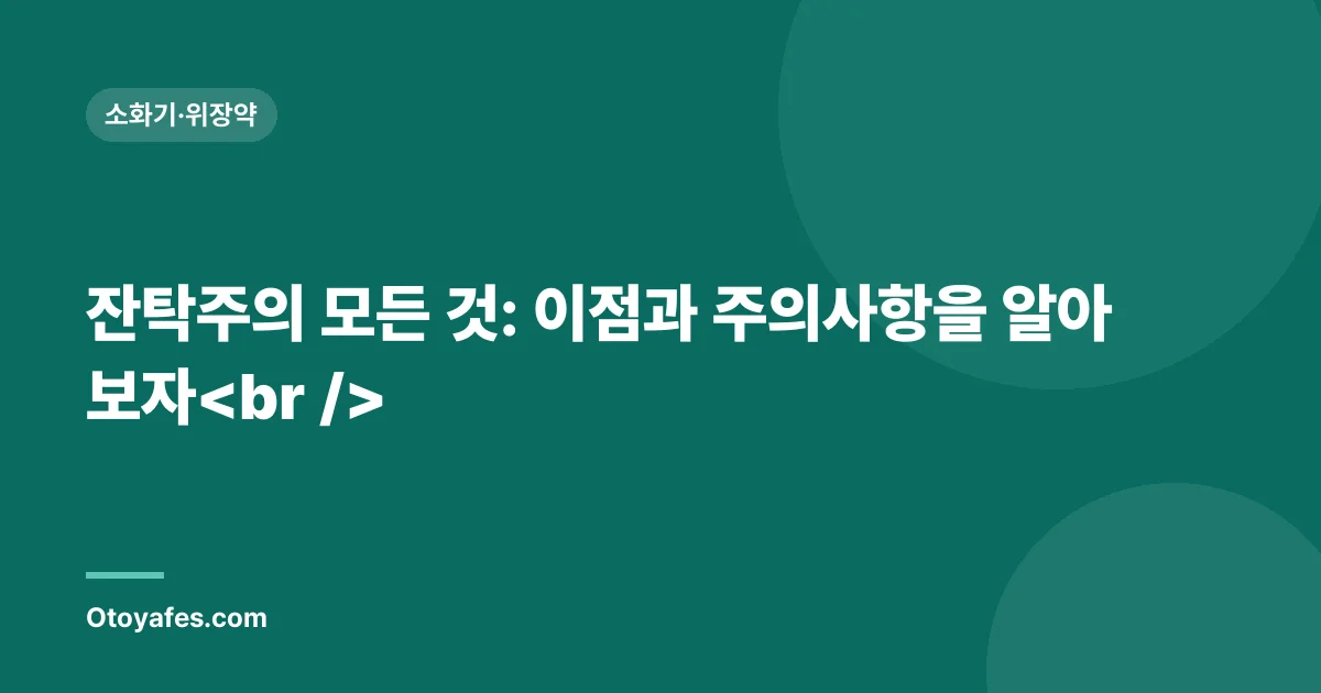 잔탁주의 모든 것: 이점과 주의사항을 알아보자