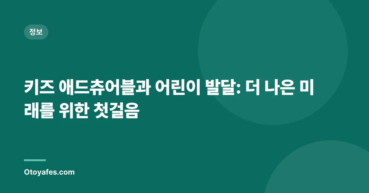 키즈 애드츄어블과 어린이 발달: 더 나은 미래를 위한 첫걸음