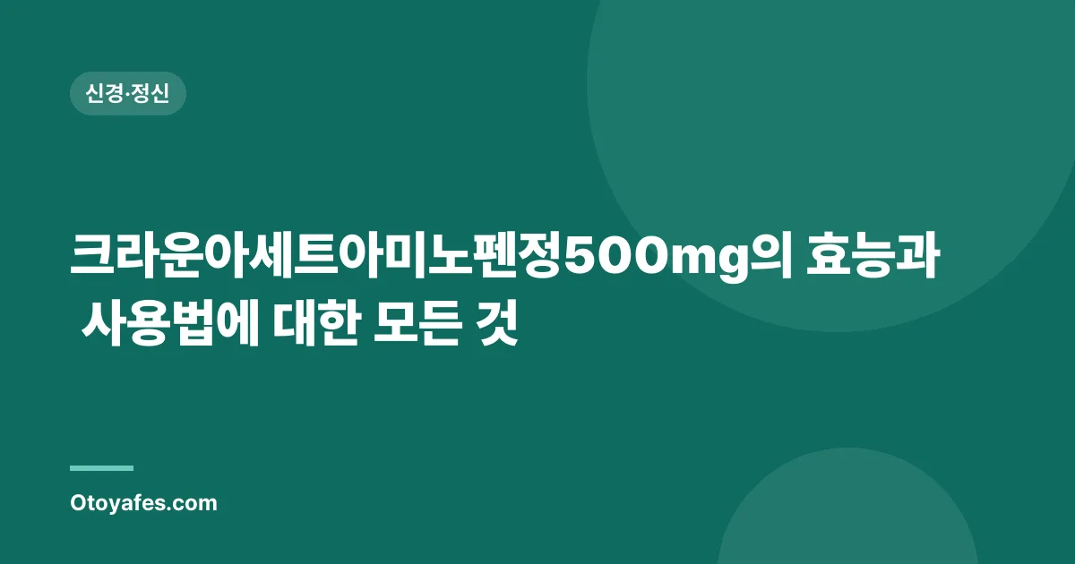 크라운아세트아미노펜정500mg의 효능과 사용법에 대한 모든 것