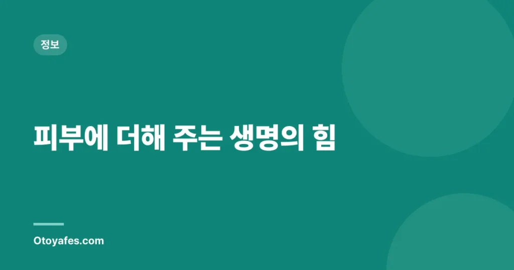 피부에 더해 주는 생명의 힘