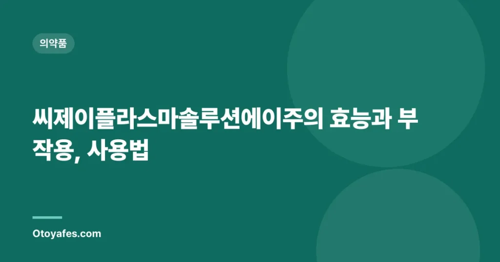 씨제이플라스마솔루션에이주의 효능과 부작용, 사용법