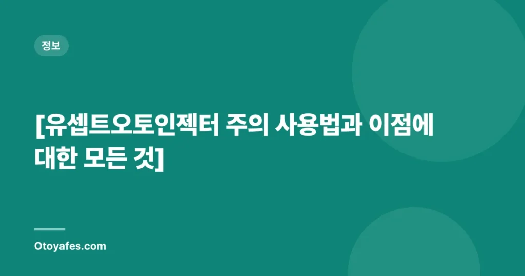 [유셉트오토인젝터 주의 사용법과 이점에 대한 모든 것]