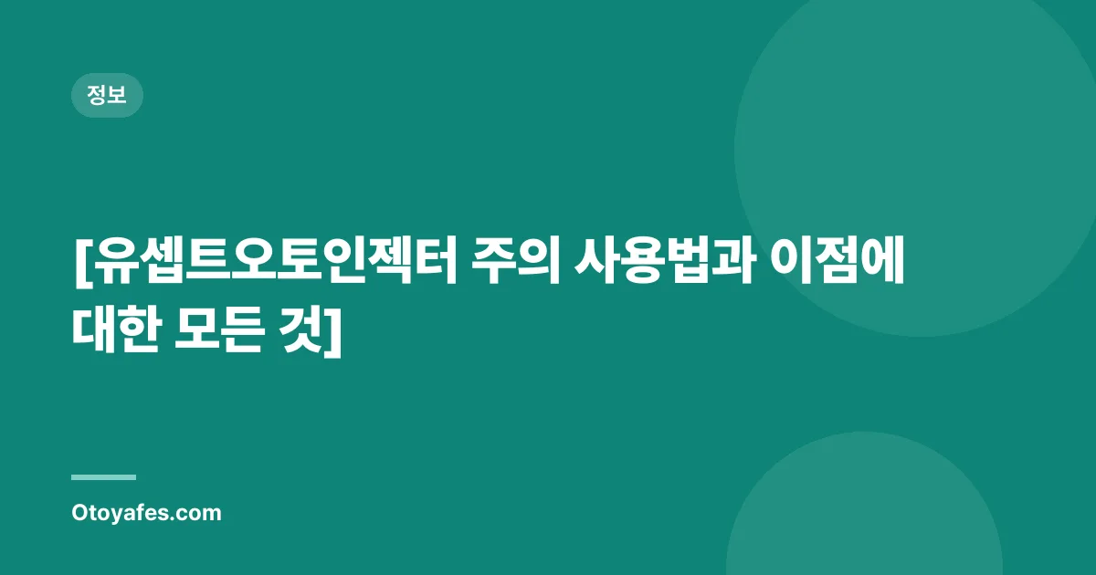 [유셉트오토인젝터 주의 사용법과 이점에 대한 모든 것]
