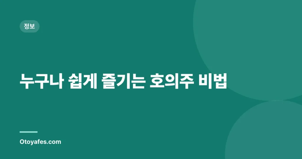 누구나 쉽게 즐기는 호의주 비법