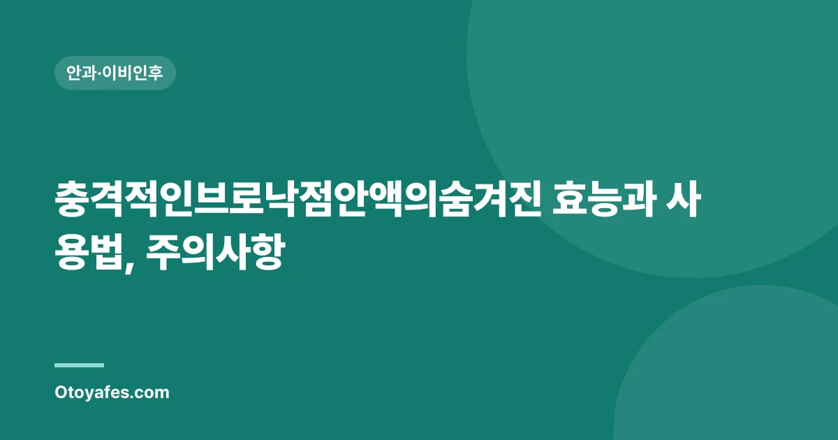 충격적인브로낙점안액의숨겨진 효능과 사용법, 주의사항