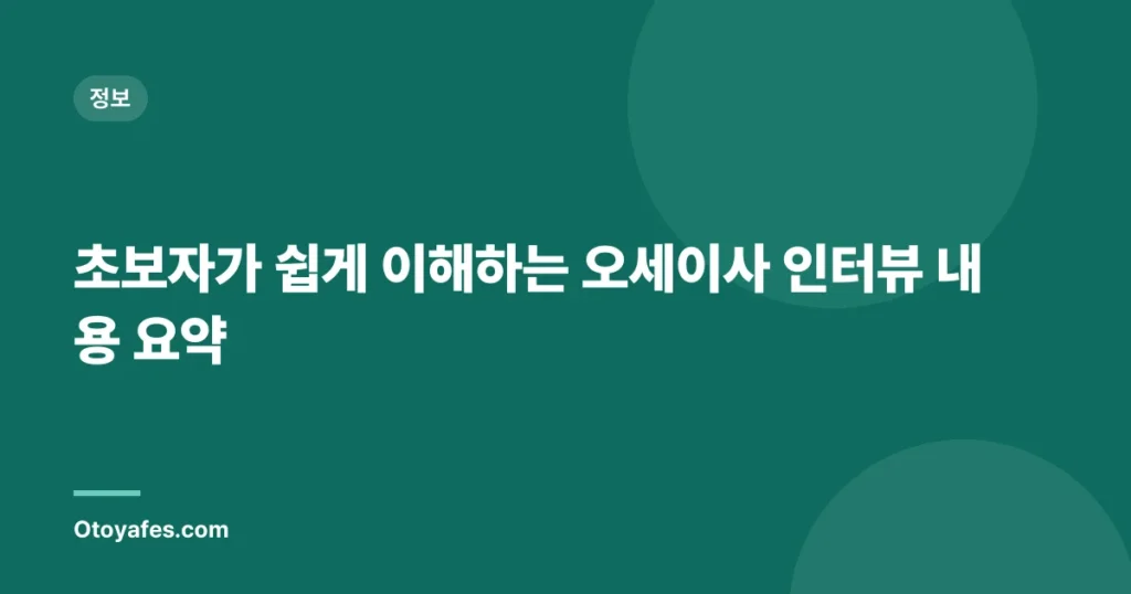 초보자가 쉽게 이해하는 오세이사 인터뷰 내용 요약