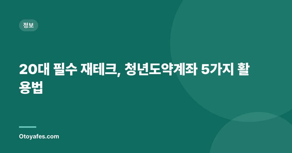20대 필수 재테크, 청년도약계좌 5가지 활용법