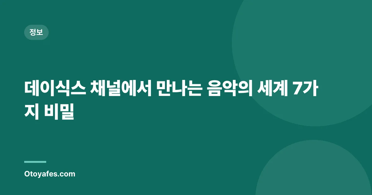 데이식스 채널에서 만나는 음악의 세계 7가지 비밀