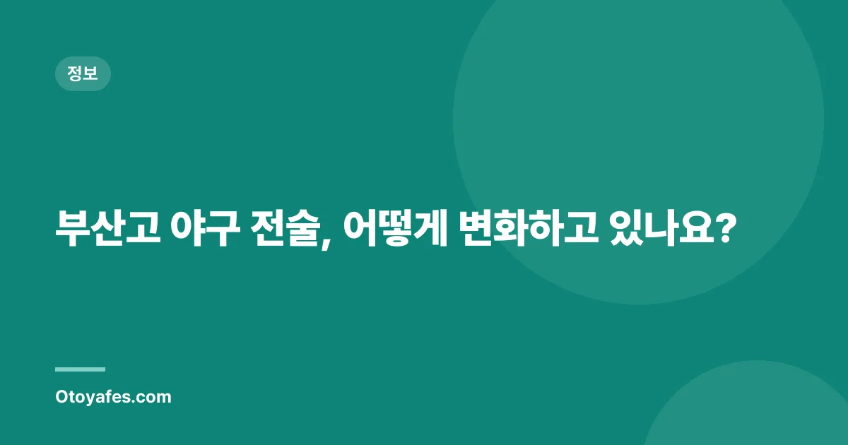 부산고 야구 전술, 어떻게 변화하고 있나요?