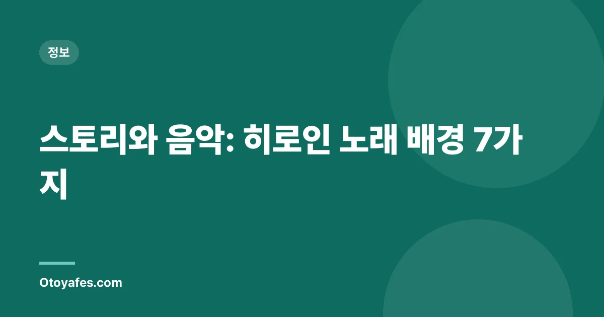 스토리와 음악: 히로인 노래 배경 7가지