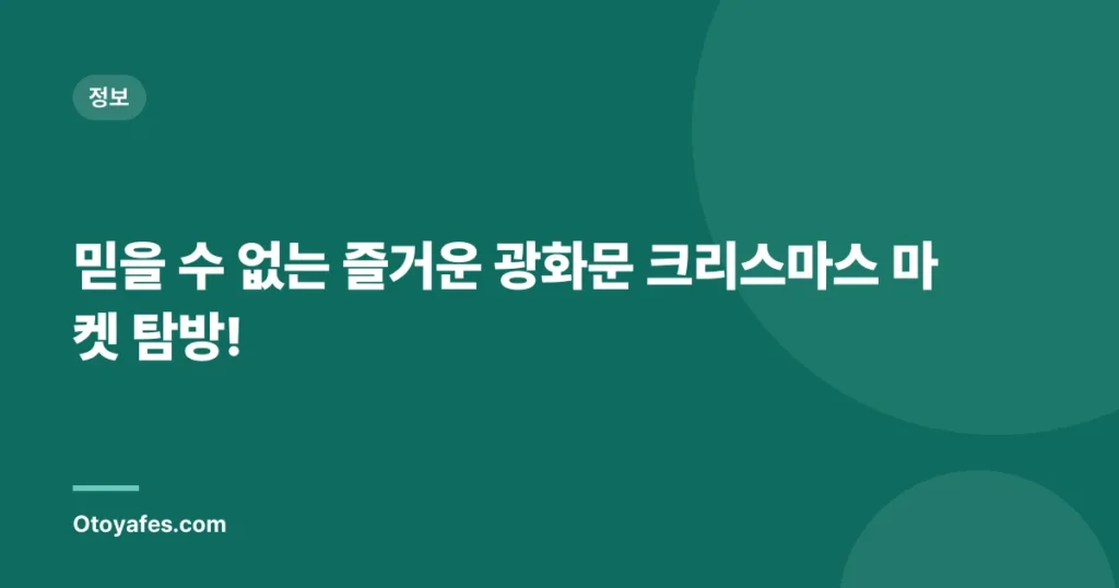 믿을 수 없는 즐거운 광화문 크리스마스 마켓 탐방!