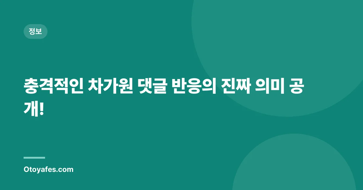 충격적인 차가원 댓글 반응의 진짜 의미 공개!