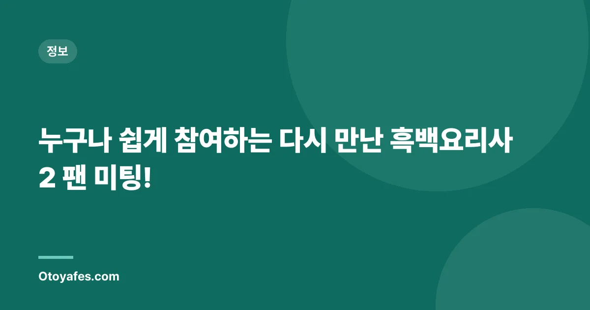 누구나 쉽게 참여하는 다시 만난 흑백요리사2 팬 미팅!