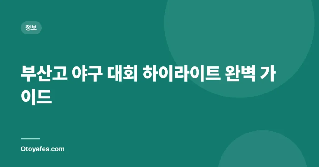 부산고 야구 대회 하이라이트 완벽 가이드