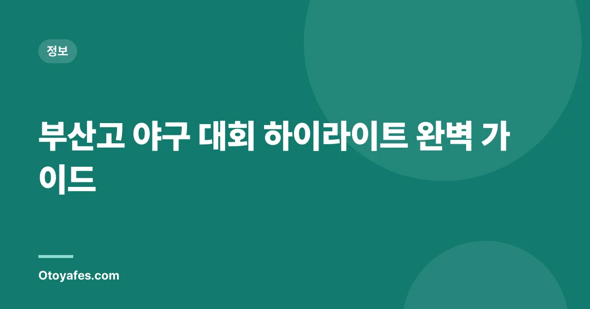 부산고 야구 대회 하이라이트 완벽 가이드