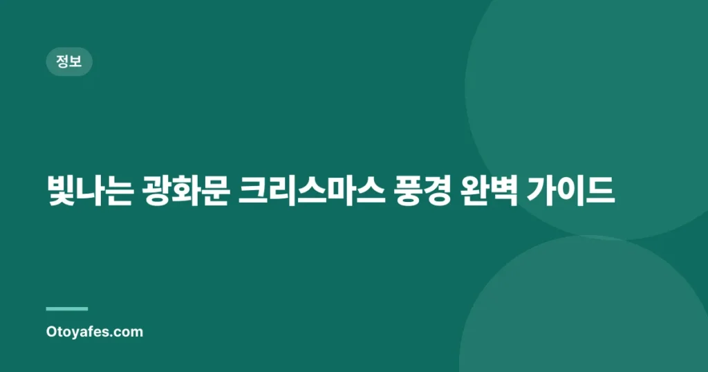 빛나는 광화문 크리스마스 풍경 완벽 가이드