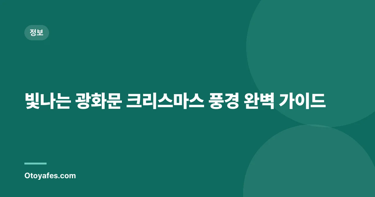 빛나는 광화문 크리스마스 풍경 완벽 가이드