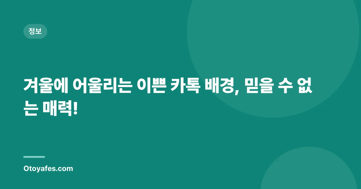 겨울에 어울리는 이쁜 카톡 배경, 믿을 수 없는 매력!