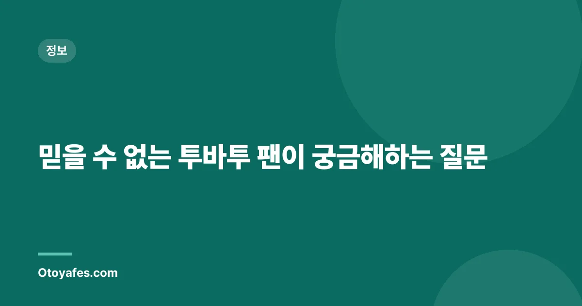 믿을 수 없는 투바투 팬이 궁금해하는 질문