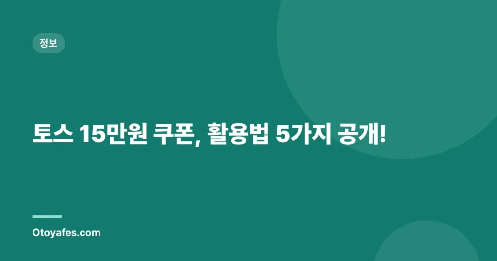 토스 15만원 쿠폰, 활용법 5가지 공개!