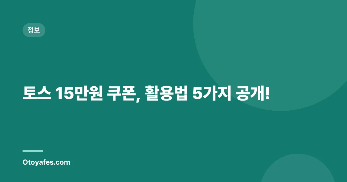 토스 15만원 쿠폰, 활용법 5가지 공개!