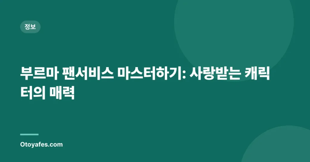 부르마 팬서비스 마스터하기: 사랑받는 캐릭터의 매력