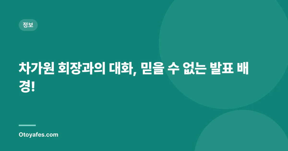 차가원 회장과의 대화, 믿을 수 없는 발표 배경!