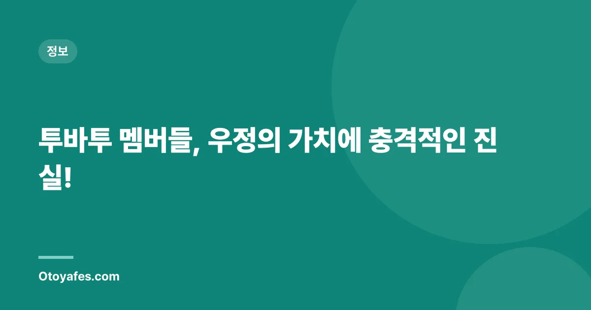 투바투 멤버들, 우정의 가치에 충격적인 진실!