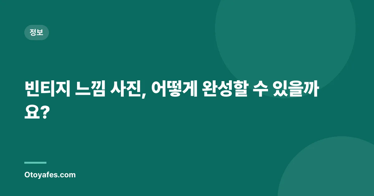 빈티지 느낌 사진, 어떻게 완성할 수 있을까요?