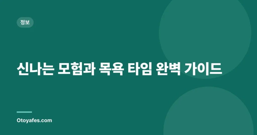 신나는 모험과 목욕 타임 완벽 가이드