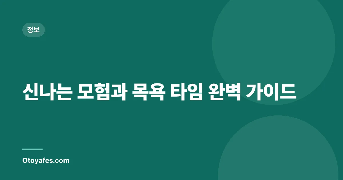 신나는 모험과 목욕 타임 완벽 가이드