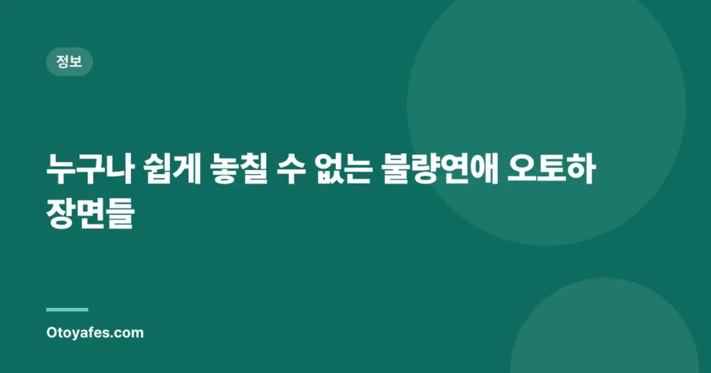 누구나 쉽게 놓칠 수 없는 불량연애 오토하 장면들