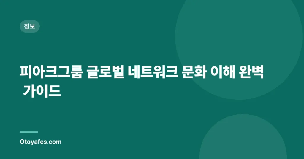 피아크그룹 글로벌 네트워크 문화 이해 완벽 가이드