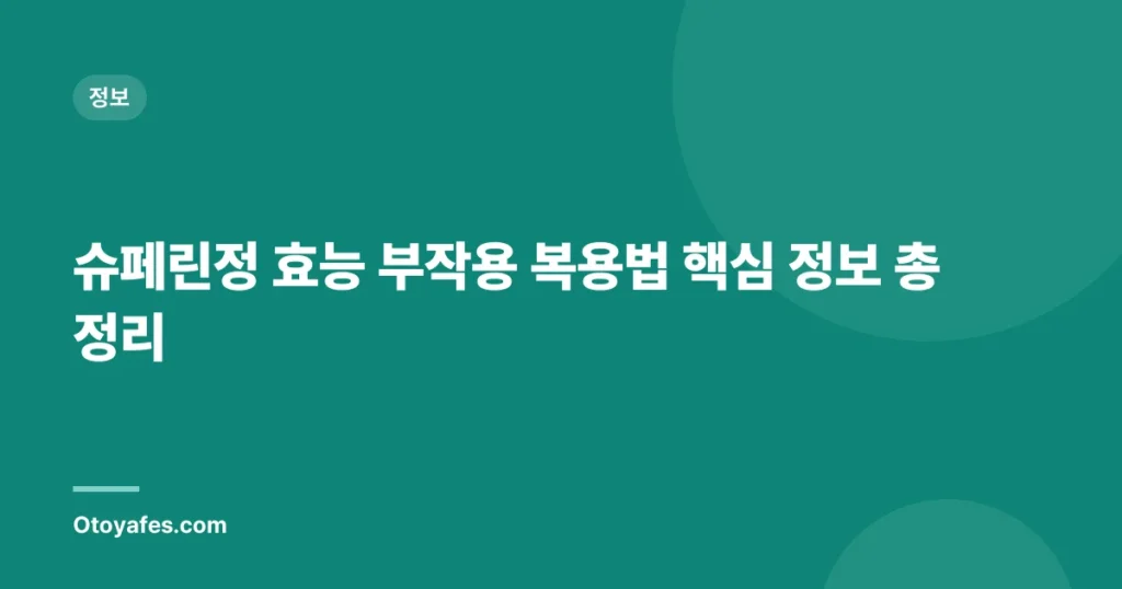 슈페린정 효능 부작용 복용법 핵심 정보 총정리