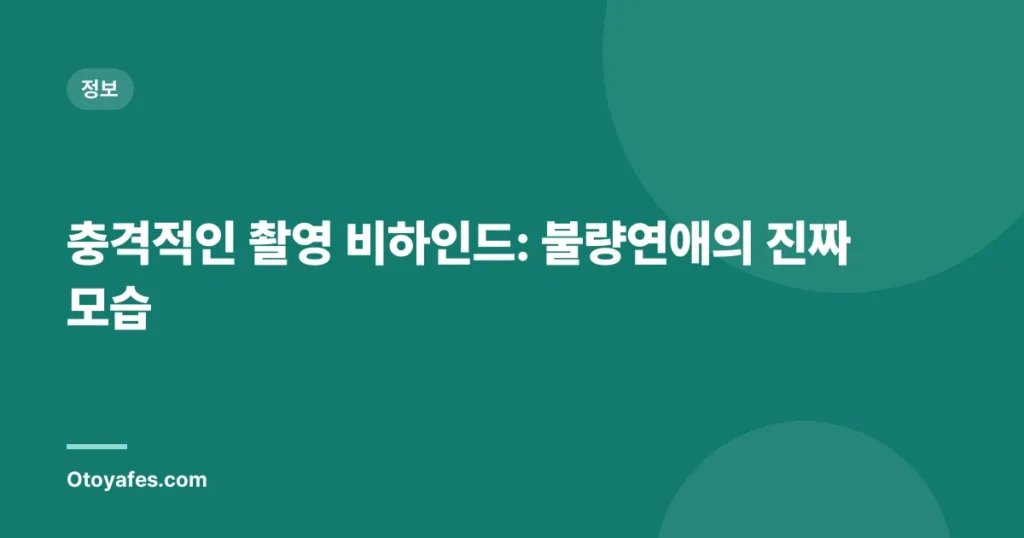 충격적인 촬영 비하인드: 불량연애의 진짜 모습