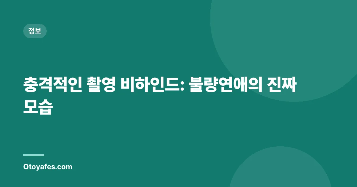 충격적인 촬영 비하인드: 불량연애의 진짜 모습
