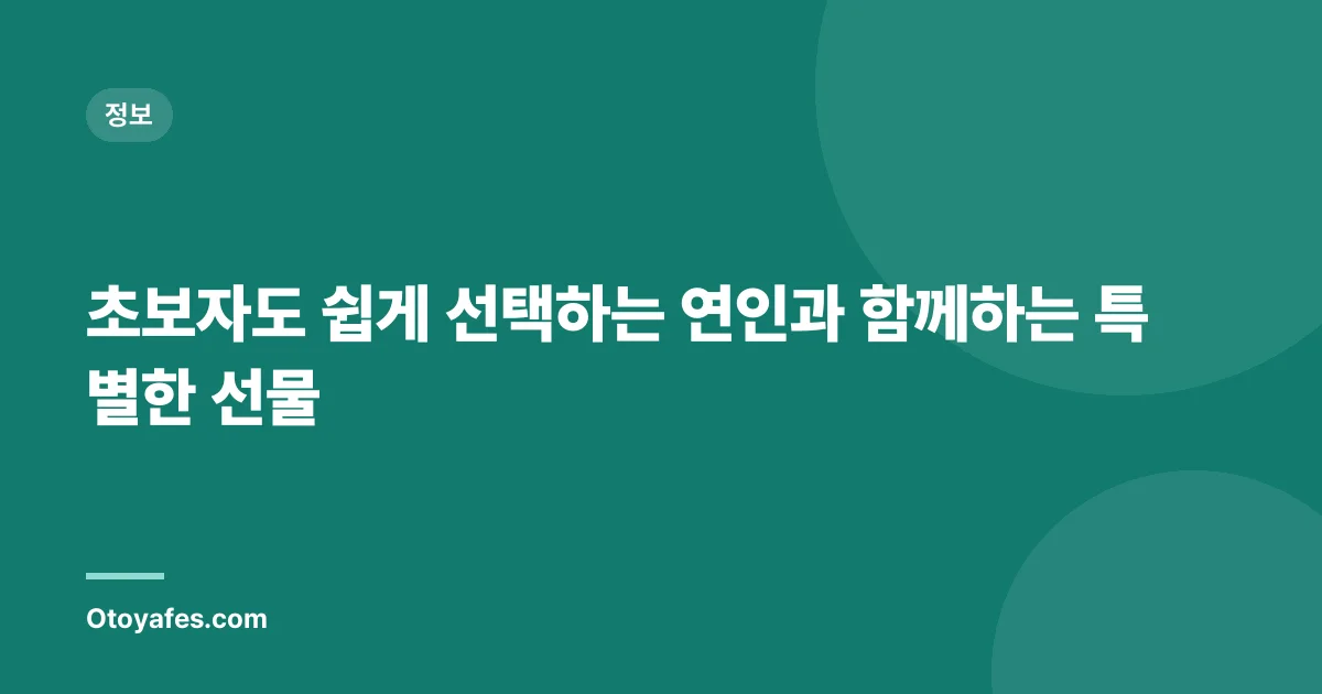 초보자도 쉽게 선택하는 연인과 함께하는 특별한 선물