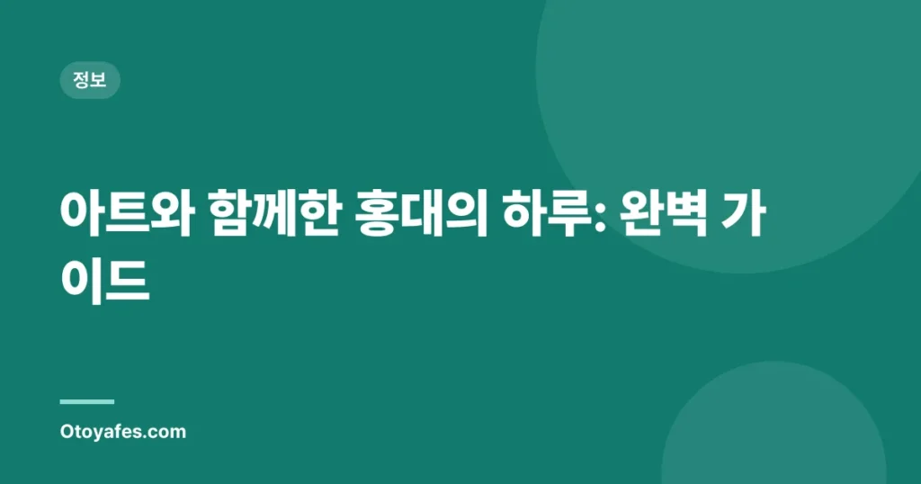 아트와 함께한 홍대의 하루: 완벽 가이드