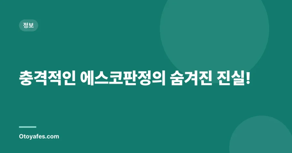 충격적인 에스코판정의 숨겨진 진실!