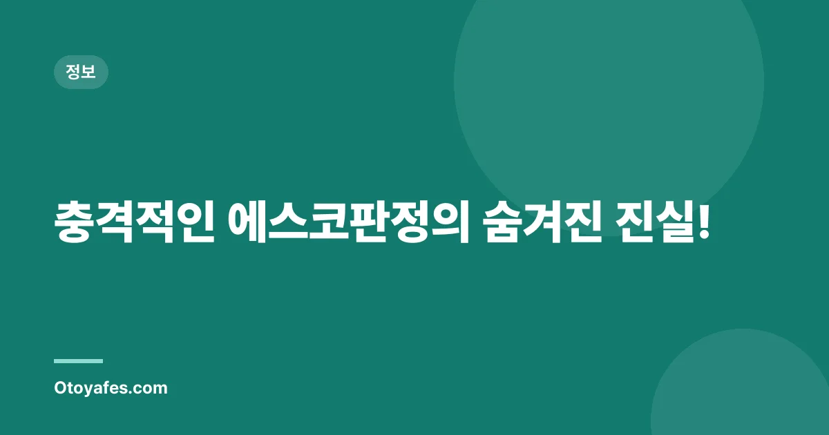 충격적인 에스코판정의 숨겨진 진실!