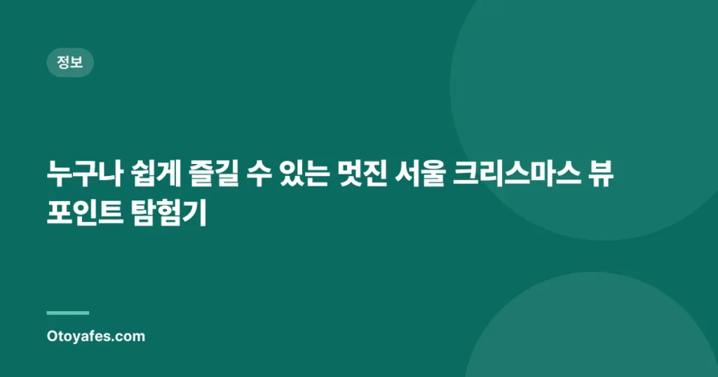 누구나 쉽게 즐길 수 있는 멋진 서울 크리스마스 뷰포인트 탐험기