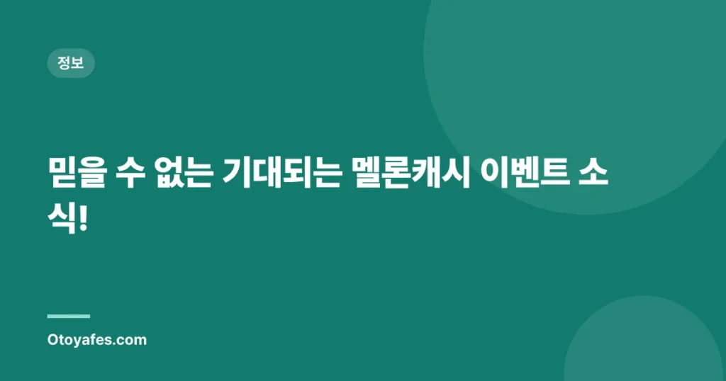 믿을 수 없는 기대되는 멜론캐시 이벤트 소식!